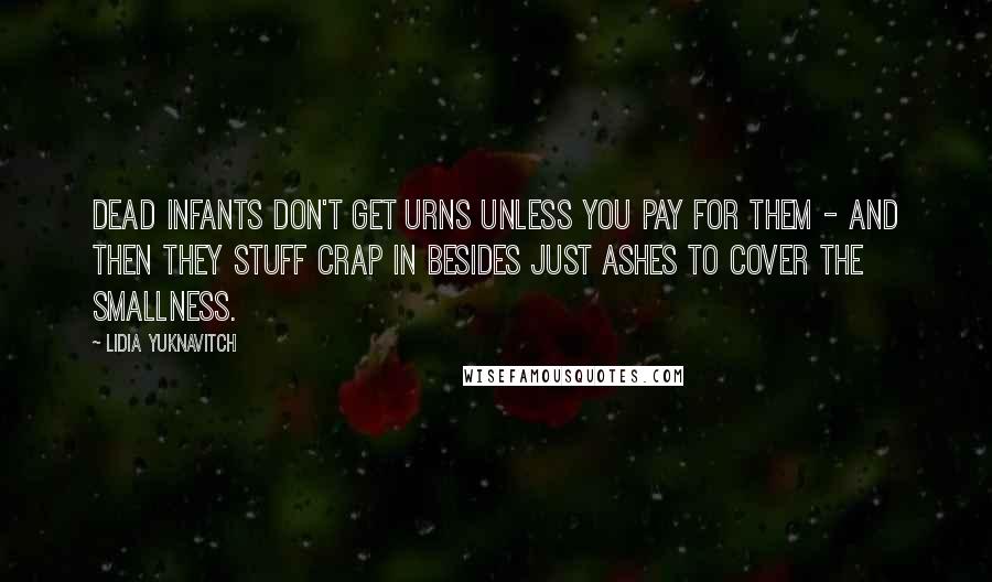 Lidia Yuknavitch Quotes: Dead infants don't get urns unless you pay for them - and then they stuff crap in besides just ashes to cover the smallness.