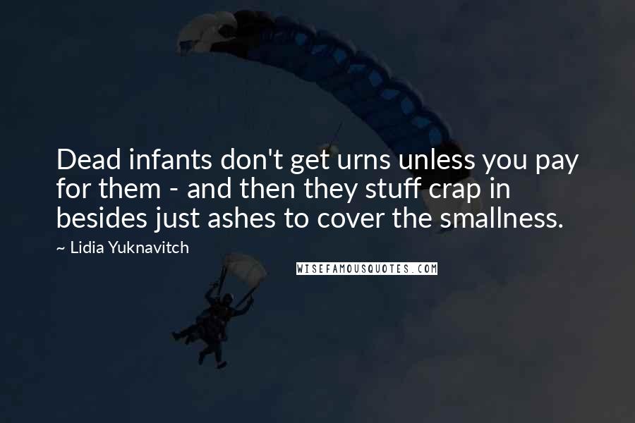 Lidia Yuknavitch Quotes: Dead infants don't get urns unless you pay for them - and then they stuff crap in besides just ashes to cover the smallness.