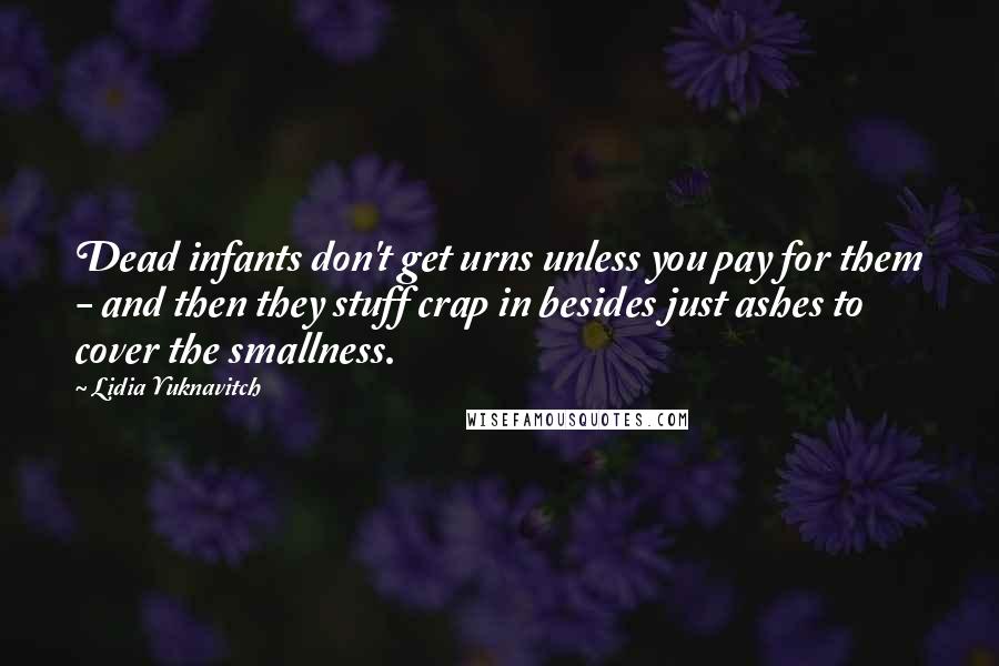 Lidia Yuknavitch Quotes: Dead infants don't get urns unless you pay for them - and then they stuff crap in besides just ashes to cover the smallness.