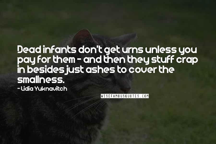 Lidia Yuknavitch Quotes: Dead infants don't get urns unless you pay for them - and then they stuff crap in besides just ashes to cover the smallness.