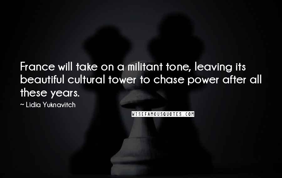 Lidia Yuknavitch Quotes: France will take on a militant tone, leaving its beautiful cultural tower to chase power after all these years.