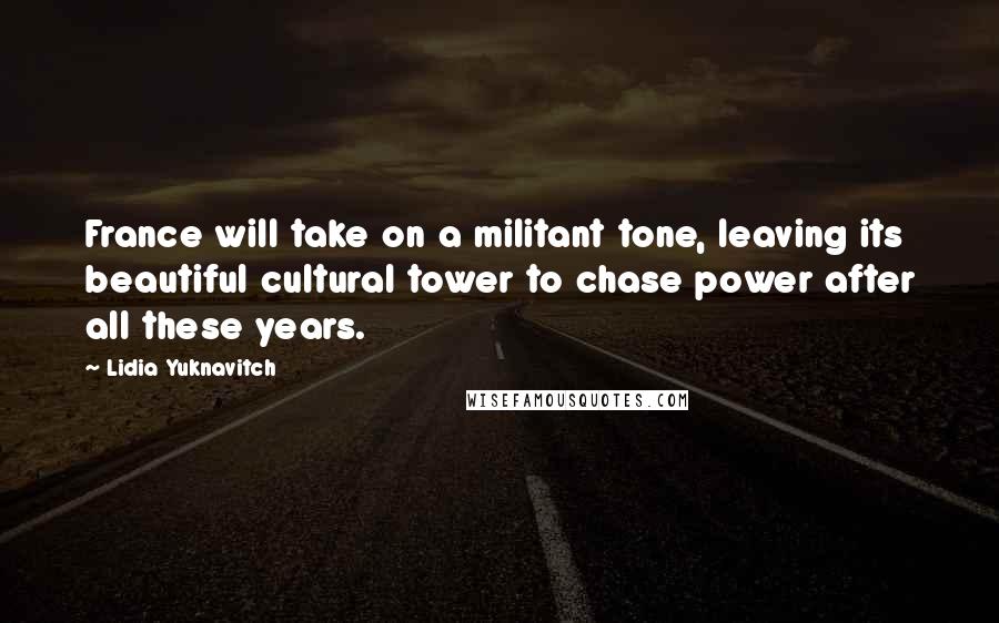 Lidia Yuknavitch Quotes: France will take on a militant tone, leaving its beautiful cultural tower to chase power after all these years.