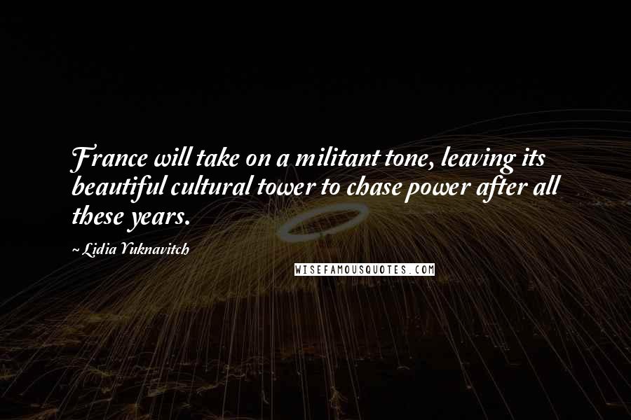 Lidia Yuknavitch Quotes: France will take on a militant tone, leaving its beautiful cultural tower to chase power after all these years.