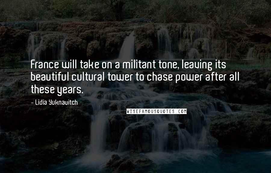 Lidia Yuknavitch Quotes: France will take on a militant tone, leaving its beautiful cultural tower to chase power after all these years.