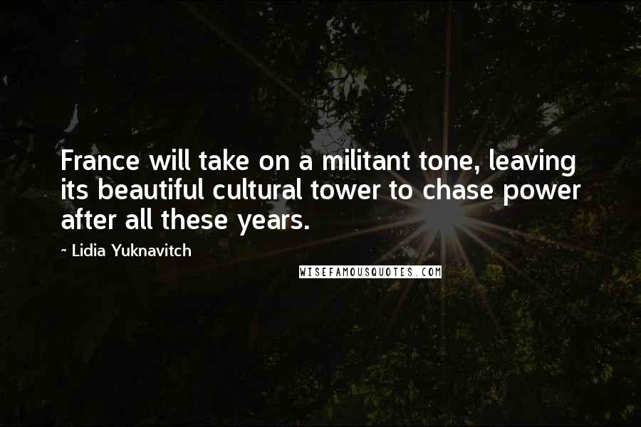 Lidia Yuknavitch Quotes: France will take on a militant tone, leaving its beautiful cultural tower to chase power after all these years.