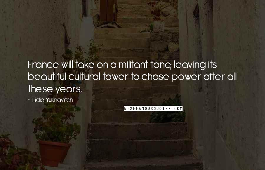 Lidia Yuknavitch Quotes: France will take on a militant tone, leaving its beautiful cultural tower to chase power after all these years.