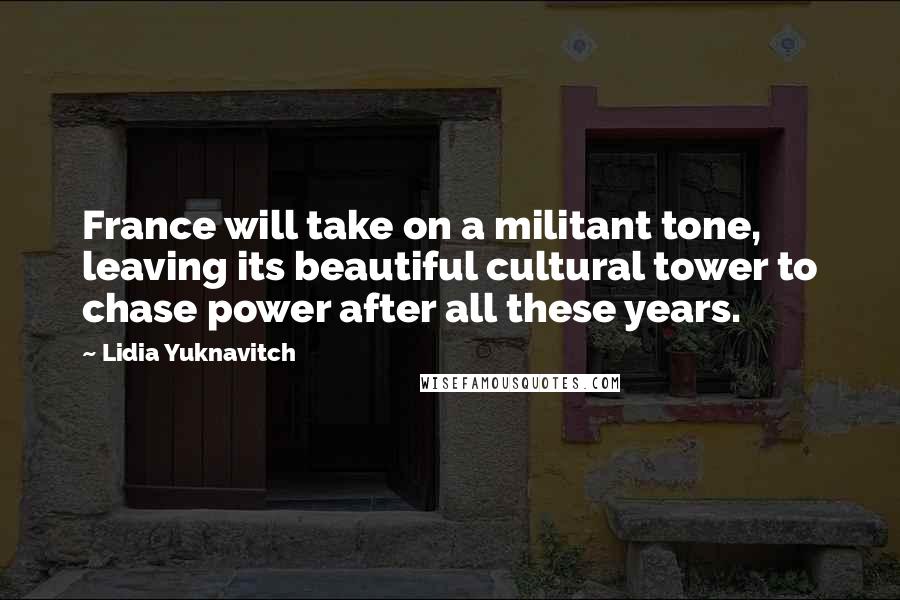 Lidia Yuknavitch Quotes: France will take on a militant tone, leaving its beautiful cultural tower to chase power after all these years.