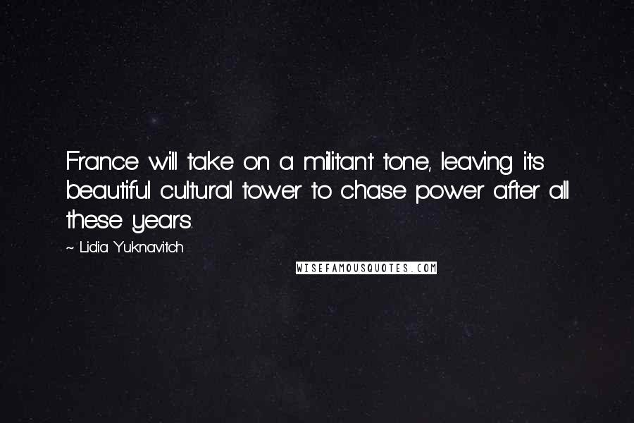 Lidia Yuknavitch Quotes: France will take on a militant tone, leaving its beautiful cultural tower to chase power after all these years.