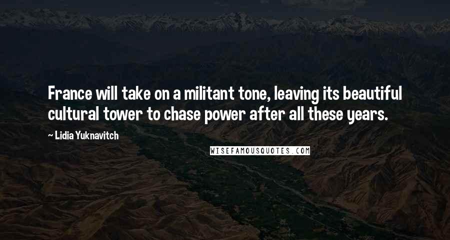 Lidia Yuknavitch Quotes: France will take on a militant tone, leaving its beautiful cultural tower to chase power after all these years.