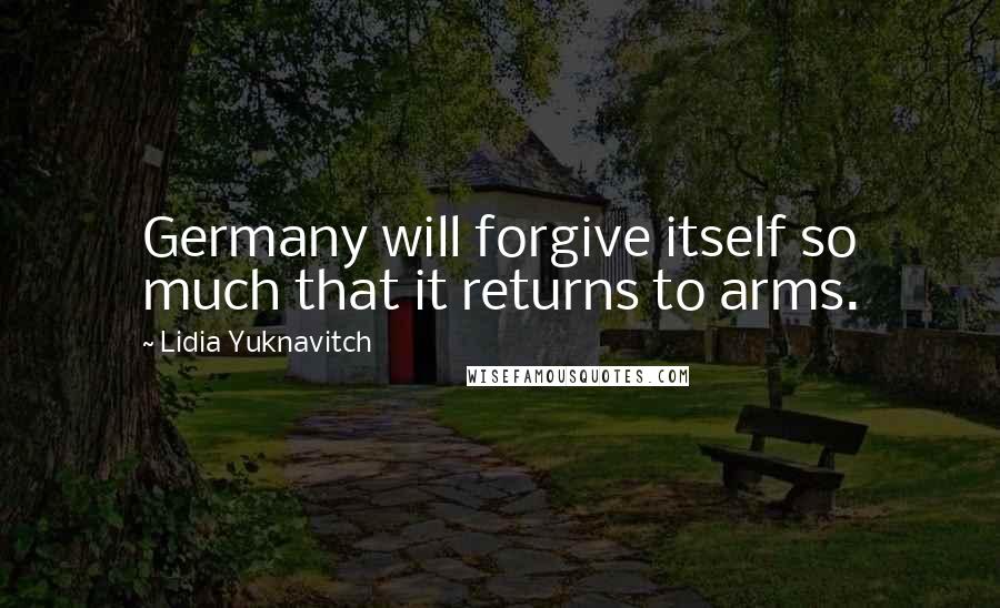 Lidia Yuknavitch Quotes: Germany will forgive itself so much that it returns to arms.