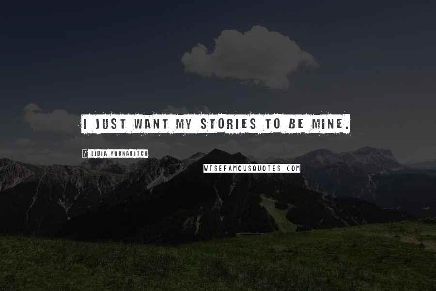Lidia Yuknavitch Quotes: I just want my stories to be mine.