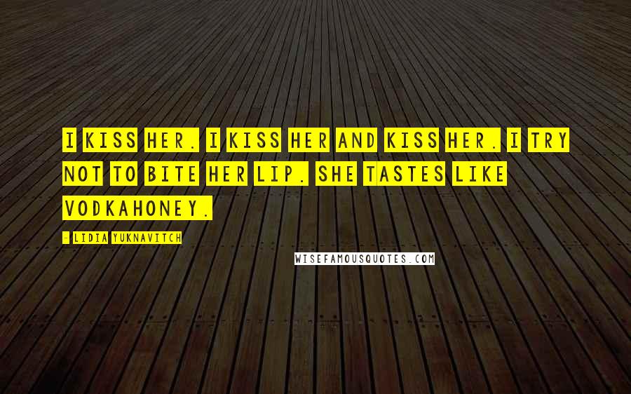 Lidia Yuknavitch Quotes: I kiss her. I kiss her and kiss her. I try not to bite her lip. She tastes like vodkahoney.