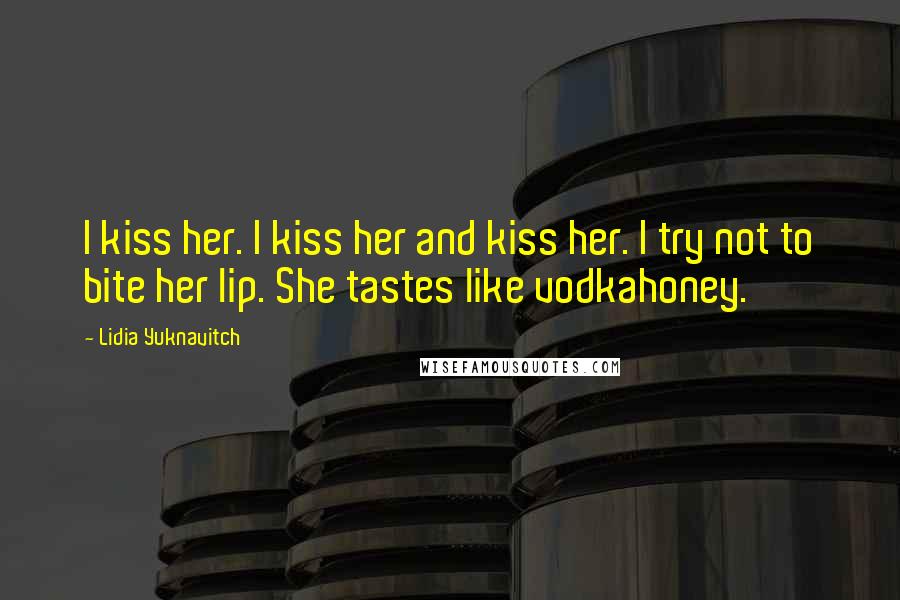 Lidia Yuknavitch Quotes: I kiss her. I kiss her and kiss her. I try not to bite her lip. She tastes like vodkahoney.