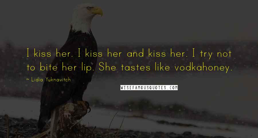 Lidia Yuknavitch Quotes: I kiss her. I kiss her and kiss her. I try not to bite her lip. She tastes like vodkahoney.