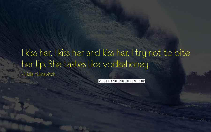 Lidia Yuknavitch Quotes: I kiss her. I kiss her and kiss her. I try not to bite her lip. She tastes like vodkahoney.