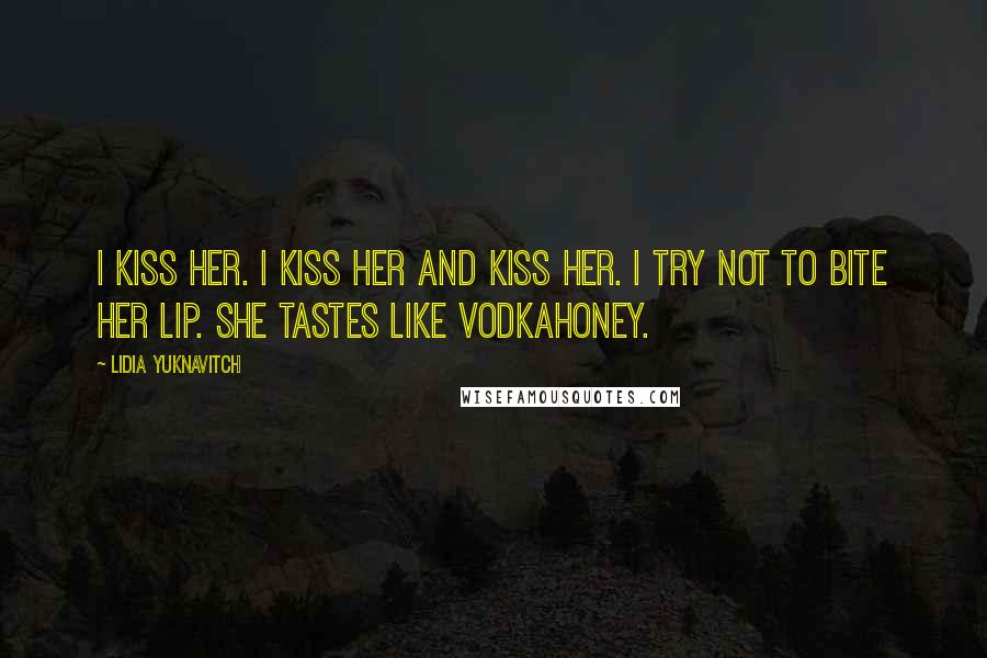 Lidia Yuknavitch Quotes: I kiss her. I kiss her and kiss her. I try not to bite her lip. She tastes like vodkahoney.