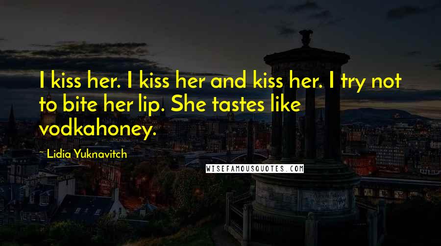 Lidia Yuknavitch Quotes: I kiss her. I kiss her and kiss her. I try not to bite her lip. She tastes like vodkahoney.