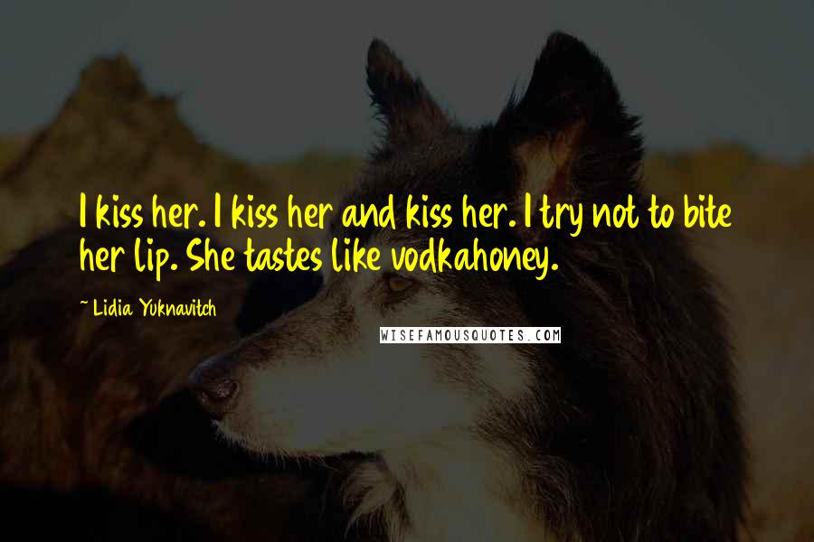 Lidia Yuknavitch Quotes: I kiss her. I kiss her and kiss her. I try not to bite her lip. She tastes like vodkahoney.