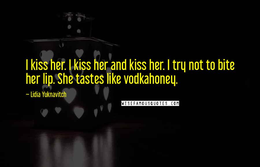 Lidia Yuknavitch Quotes: I kiss her. I kiss her and kiss her. I try not to bite her lip. She tastes like vodkahoney.