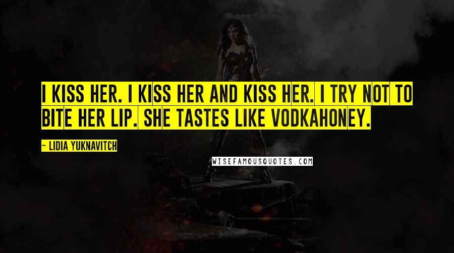 Lidia Yuknavitch Quotes: I kiss her. I kiss her and kiss her. I try not to bite her lip. She tastes like vodkahoney.