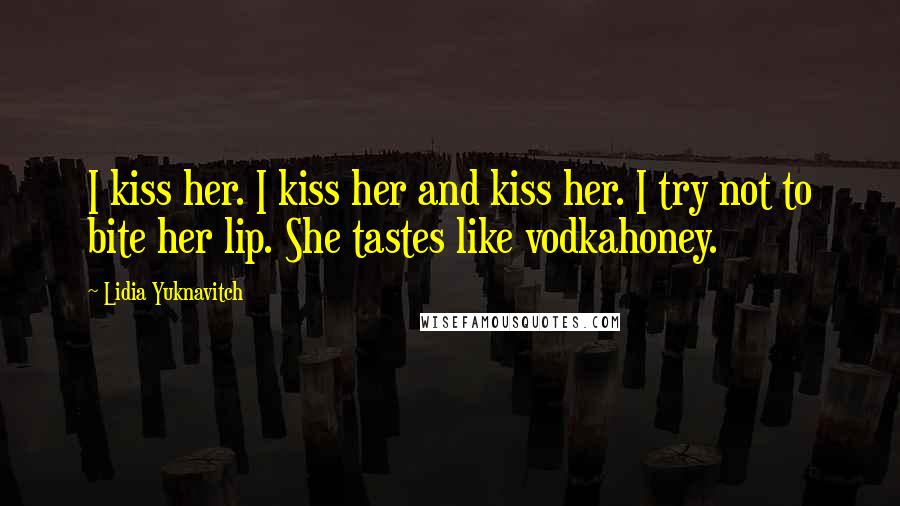 Lidia Yuknavitch Quotes: I kiss her. I kiss her and kiss her. I try not to bite her lip. She tastes like vodkahoney.