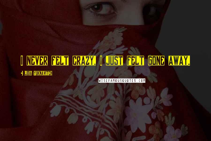 Lidia Yuknavitch Quotes: I never felt crazy, I just felt gone away.