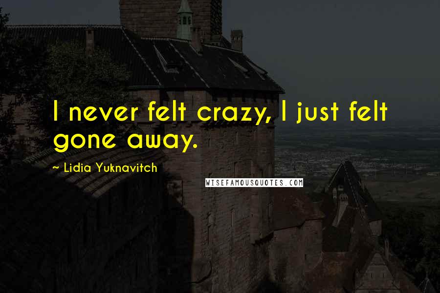 Lidia Yuknavitch Quotes: I never felt crazy, I just felt gone away.