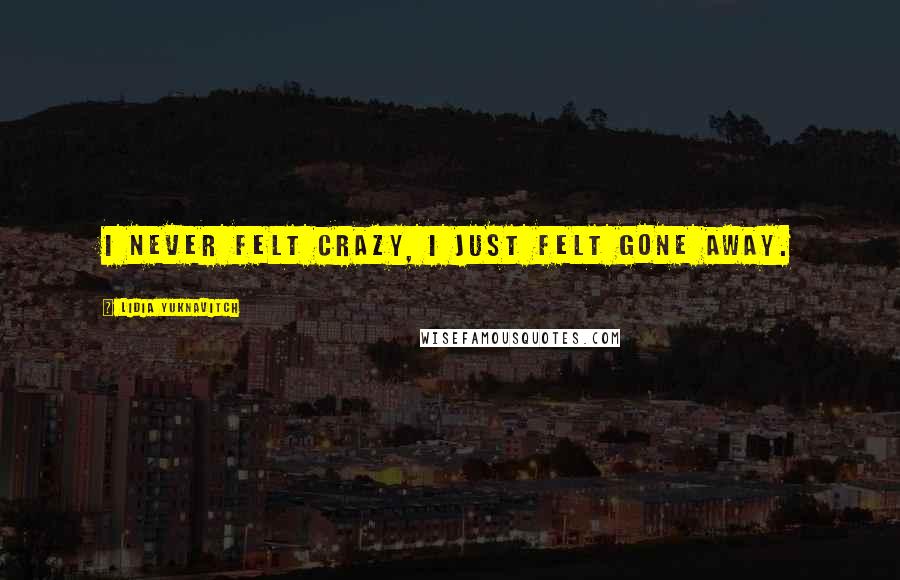 Lidia Yuknavitch Quotes: I never felt crazy, I just felt gone away.