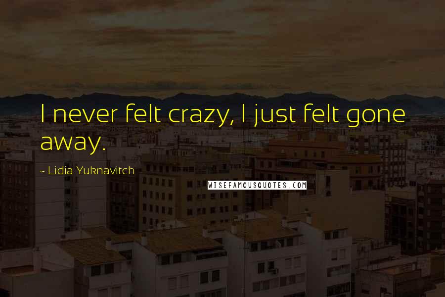 Lidia Yuknavitch Quotes: I never felt crazy, I just felt gone away.