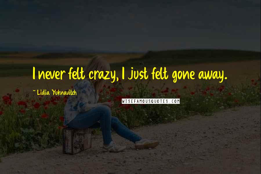 Lidia Yuknavitch Quotes: I never felt crazy, I just felt gone away.