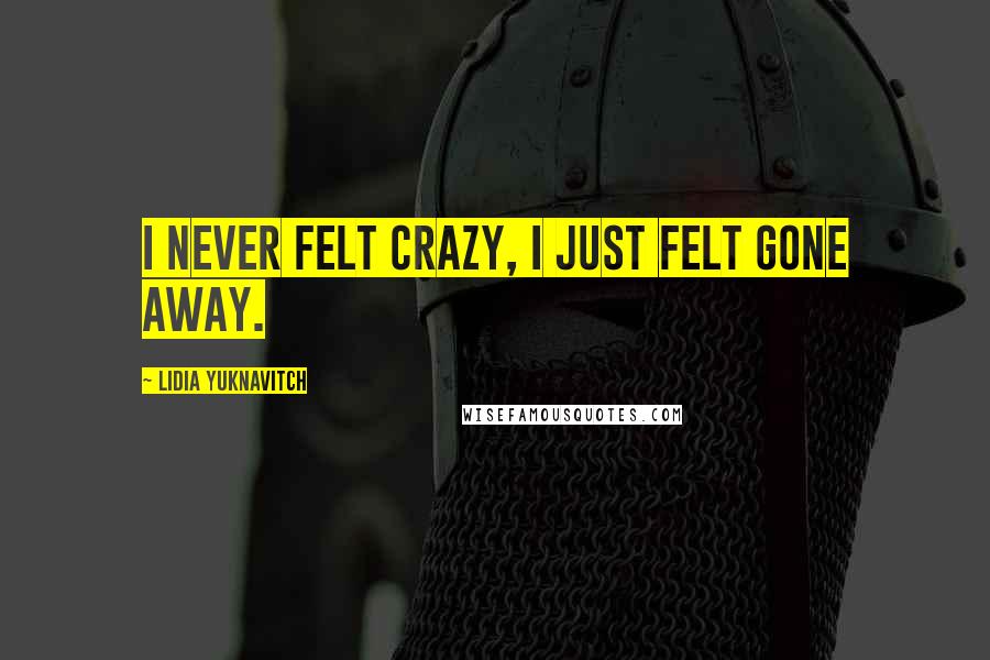 Lidia Yuknavitch Quotes: I never felt crazy, I just felt gone away.