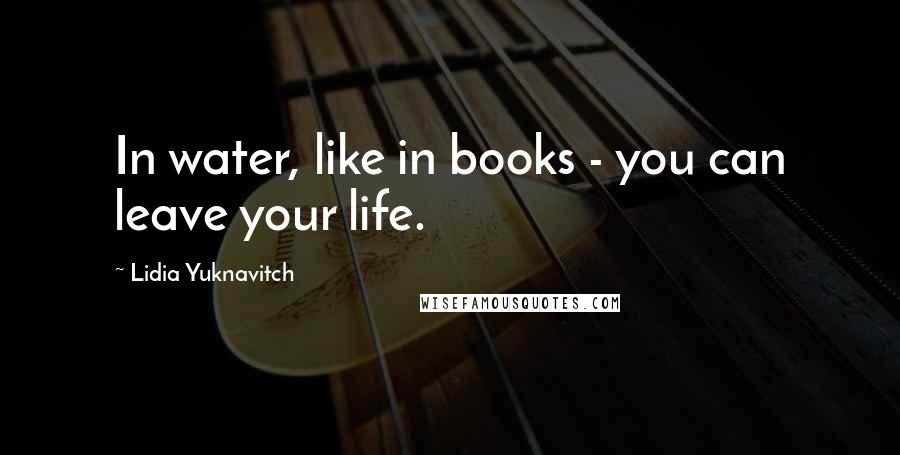 Lidia Yuknavitch Quotes: In water, like in books - you can leave your life.