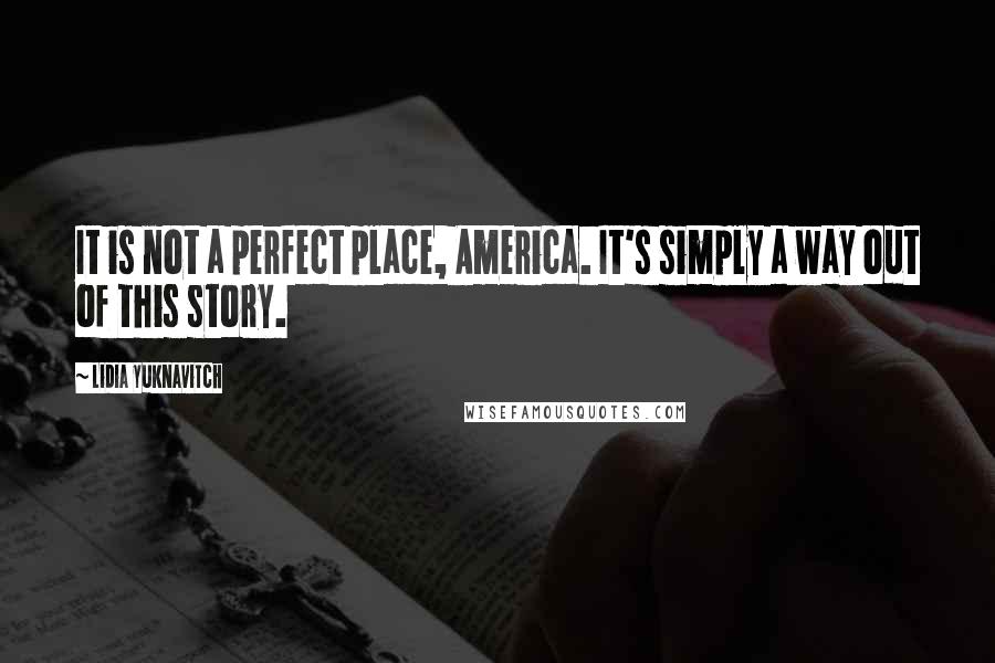 Lidia Yuknavitch Quotes: It is not a perfect place, America. It's simply a way out of this story.