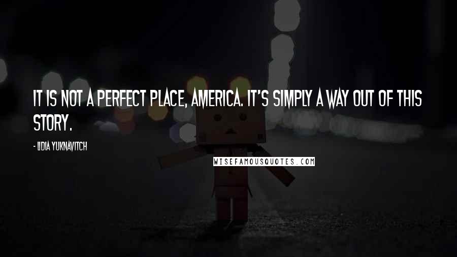 Lidia Yuknavitch Quotes: It is not a perfect place, America. It's simply a way out of this story.