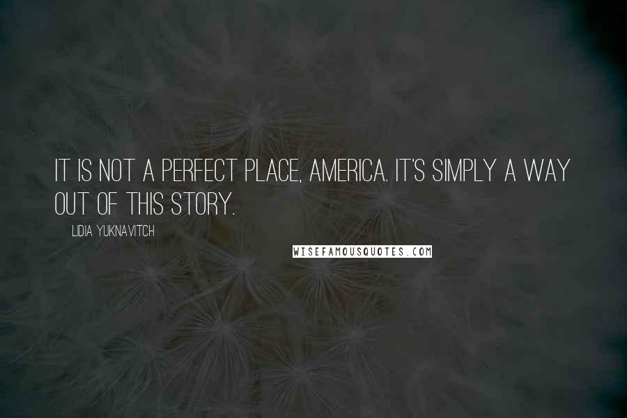 Lidia Yuknavitch Quotes: It is not a perfect place, America. It's simply a way out of this story.