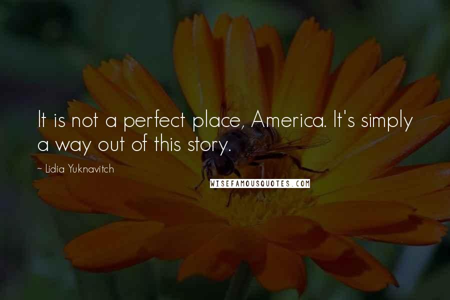 Lidia Yuknavitch Quotes: It is not a perfect place, America. It's simply a way out of this story.