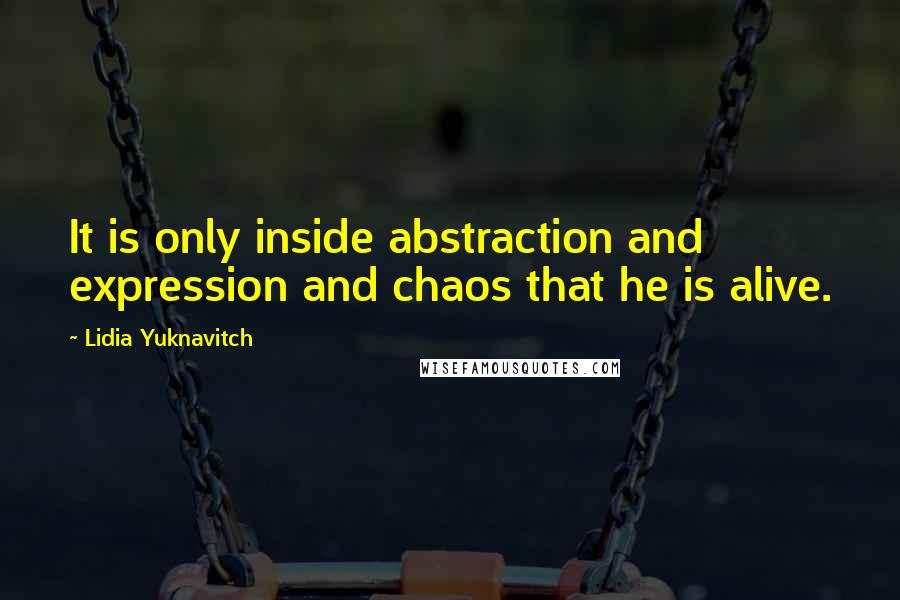 Lidia Yuknavitch Quotes: It is only inside abstraction and expression and chaos that he is alive.