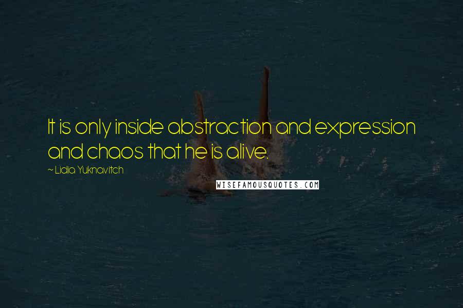 Lidia Yuknavitch Quotes: It is only inside abstraction and expression and chaos that he is alive.