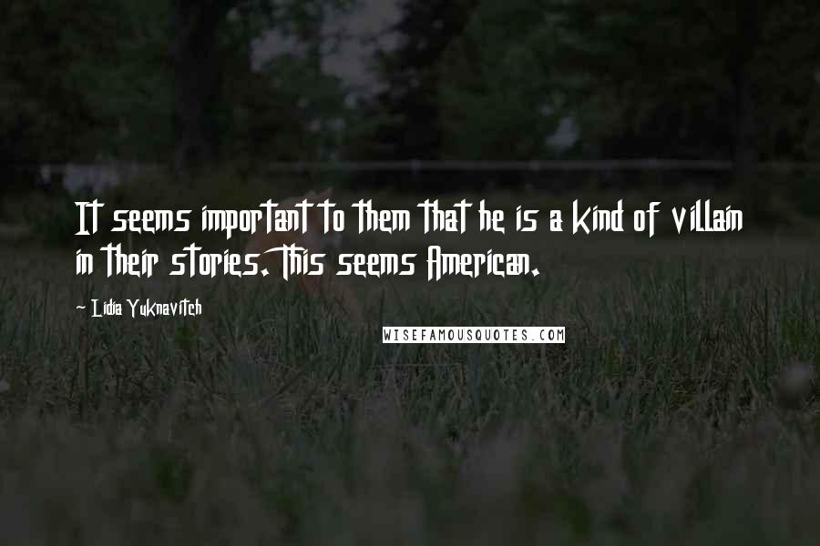 Lidia Yuknavitch Quotes: It seems important to them that he is a kind of villain in their stories. This seems American.