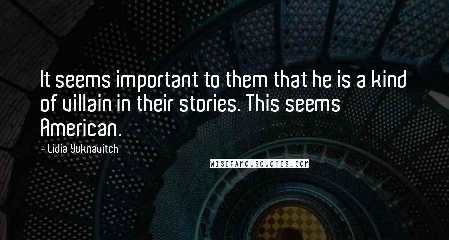 Lidia Yuknavitch Quotes: It seems important to them that he is a kind of villain in their stories. This seems American.