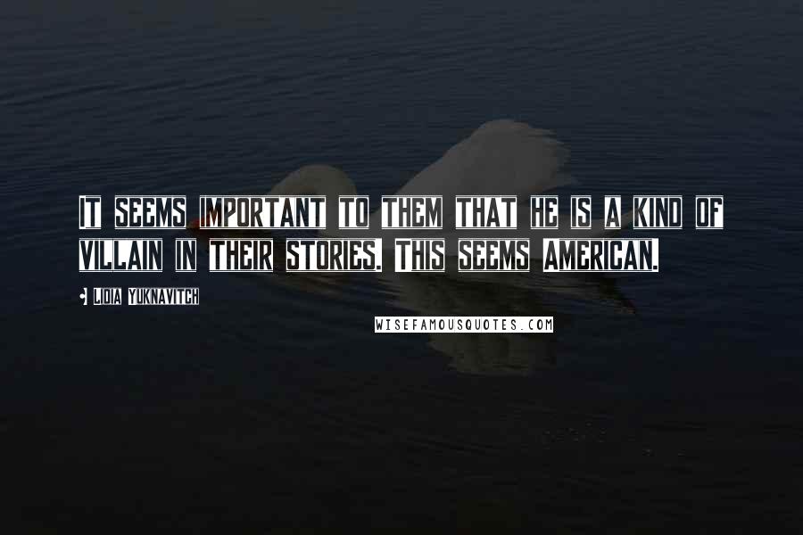 Lidia Yuknavitch Quotes: It seems important to them that he is a kind of villain in their stories. This seems American.