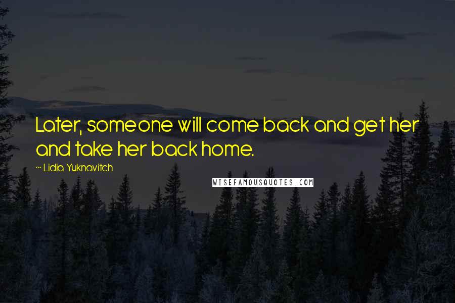 Lidia Yuknavitch Quotes: Later, someone will come back and get her and take her back home.