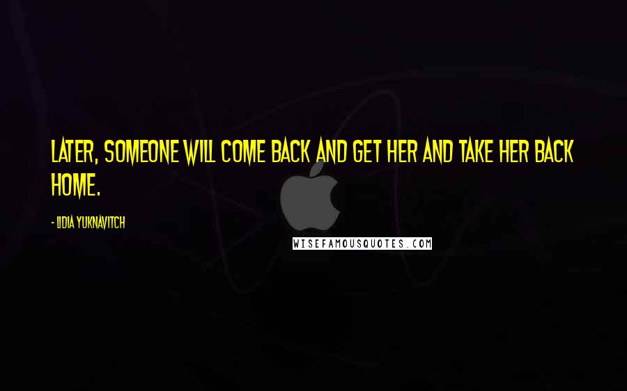 Lidia Yuknavitch Quotes: Later, someone will come back and get her and take her back home.