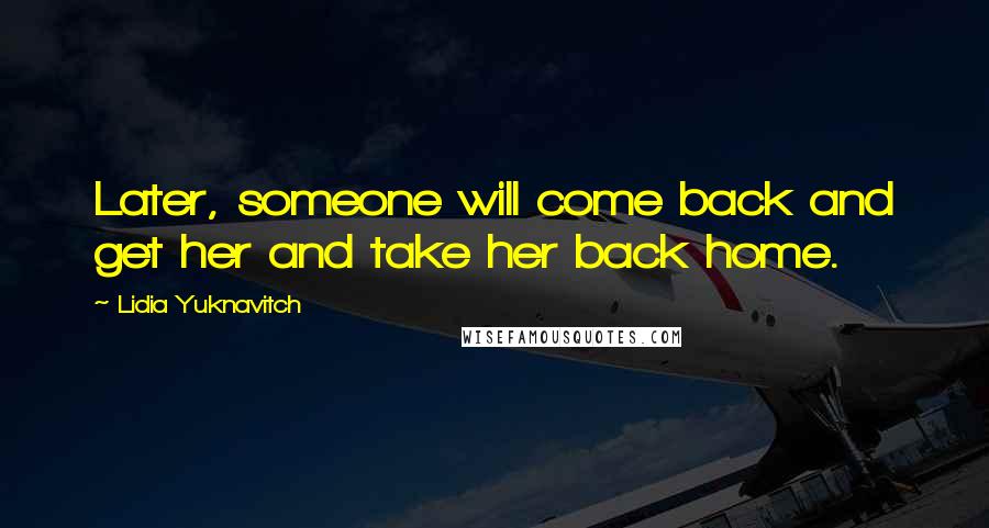 Lidia Yuknavitch Quotes: Later, someone will come back and get her and take her back home.