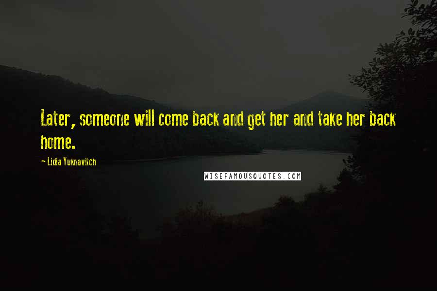 Lidia Yuknavitch Quotes: Later, someone will come back and get her and take her back home.