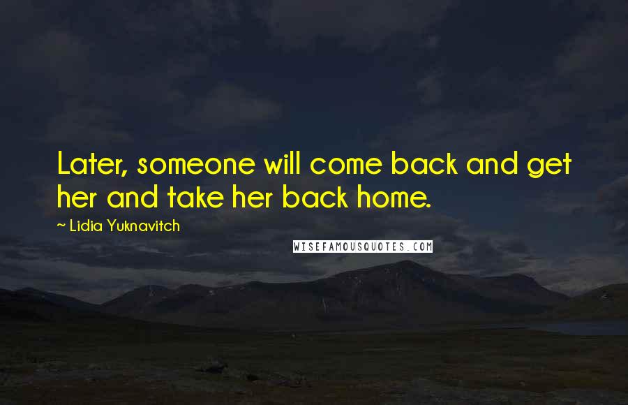 Lidia Yuknavitch Quotes: Later, someone will come back and get her and take her back home.