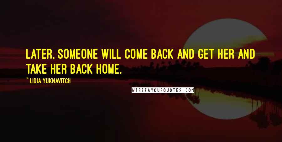 Lidia Yuknavitch Quotes: Later, someone will come back and get her and take her back home.