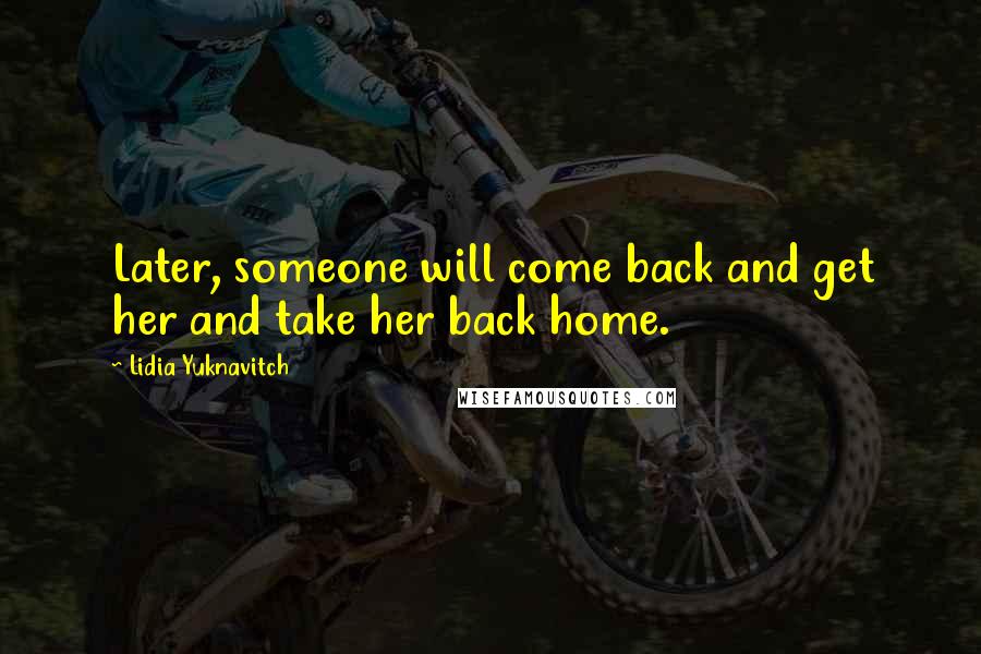 Lidia Yuknavitch Quotes: Later, someone will come back and get her and take her back home.