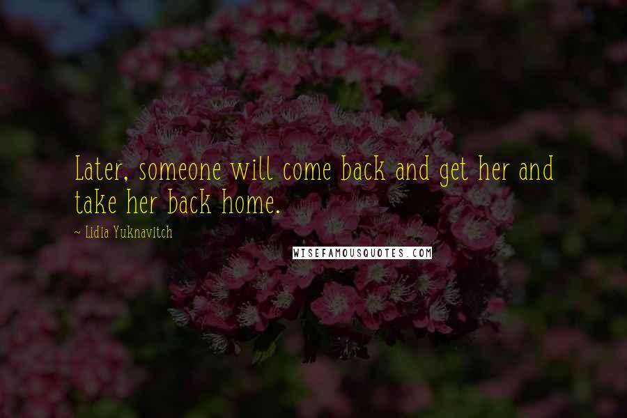 Lidia Yuknavitch Quotes: Later, someone will come back and get her and take her back home.