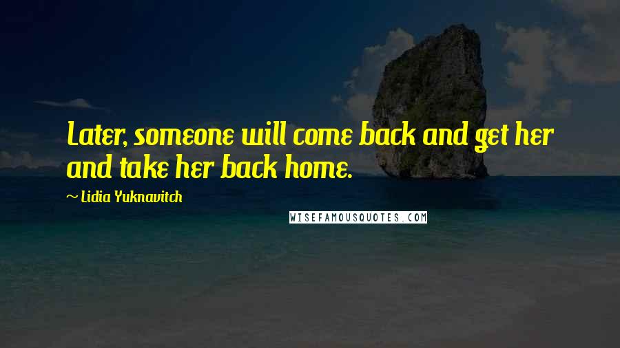 Lidia Yuknavitch Quotes: Later, someone will come back and get her and take her back home.